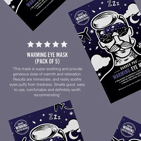 Image 1, WAR WARMING EYE MASK (PACK OF 5) "This mask is super-soothing and provide generous dose of warmth and relaxation. Results are immediate, and really soothe eyes puffy from tiredness. Smells good, easy to use, comfortable and definitely worth recommending" AWARD WINNING BRITISH BRAND AWARD WINNING BRITISH BRAND ZZZ * BARBER PRO WARMING EYE N * RELAXING CHAMOMILE SELS • DIGITAL DETOX BEFOR RELAX ON LONG JOUS Muque pour les peut-cha ZZZ AWARD WINNING BRITISH BRAND/ Image 2, Zzz. ZZ2 111 BARBER PRO CHAMOMILE SCENTED These masks will help you sink into a peaceful rest SELF HEATING Simply open the mask and enjoy 20 minutes of gentle warmth over the eye area PERFECT FOR TRAVEL Plane, car, cruise ship or just your bed? You choose!