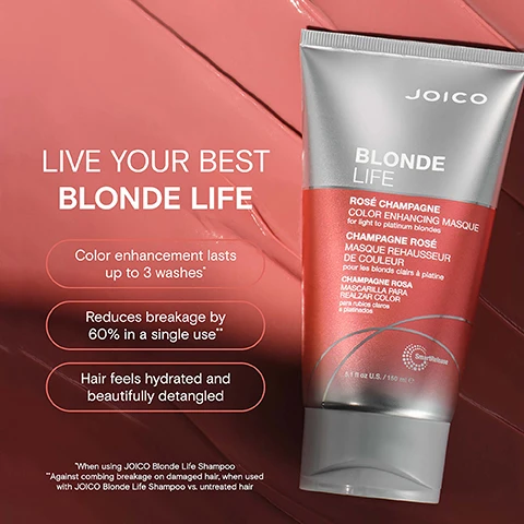 Image 2 - A tube of JOICO Blonde Life Rosé Champagne Color Enhancing Masque is shown next to text listing benefits and details: COLOR ENHANCEMENT LASTS UP TO 3 WASHES* REDUCES BREAKAGE BY 60% IN A SINGLE USE** HAIR FEELS HYDRATED AFTER FIRST USE HELPS DETANGLE BEAUTIFULLY *When using JOICO Blonde Life Shampoo **Against combing breakage on damaged hair, when used with JOICO Blonde Life Shampoo vs. untreated damaged hair. Image 3 - A tube of Joico Blonde Life Rosé Champagne Color Enhancing Masque is shown against a pink and red background with text that reads LIVE YOUR BEST BLONDE LIFE Color enhancement lasts up to 3 washes* Reduces breakage by 60% in a single use** Hair feels hydrated and beautifully detangled *When using JOICO Blonde Life Shampoo **Against combing breakage on damaged hair, when used with JOICO Blonde Life Shampoo vs. untreated hair JOICO BLONDE LIFE ROSÉ CHAMPAGNE COLOR ENHANCING MASQUE for light to platinum blondes CHAMPAGNE ROSÉ MASQUE REHAUSSEUR DE COULEUR pour les blonds clairs à platine CHAMPAGNE ROSA MASCARILLA PARA REALZAR COLOR para rubios claros a platinados SmartRelease 5.1 fl oz U.S. / 150 ml e. Image 4 - Image shows a tube of Joico Blonde Life Rosé Champagne Color Enhancing Masque next to piles of arginine powder, monoi oil, tamanu oil, and a coconut piece, along with text Joico BLONDE LIFE ROSÉ CHAMPAGNE COLOR ENHANCING MASQUE for light to platinum blondes CHAMPAGNE ROSÉ MASQUE REHAUSSEUR DE COULEUR pour les blonds clairs à platine CHAMPAGNE ROSA MASCARILLA PARA REALZAR COLOR para rubios claros a platinados SmartRelease 5.1 fl oz U.S. / 150 ml e Arginine: Products containing this amino acid help protect hair and rebuild it from the inside out. Monoi oil: Helps fight frizz, boosts shine & protects against environmental damage. Tamanu oil: Packed with fortifying omegas. Helps deeply hydrate, boosts shine & banishes brittleness. Image 5 - A three-step Joico Blonde Life color enhancing masque routine is shown with three product bottles and the text BLONDELIFE COLOR ENHANCING MASQUE ROUTINE, STEP 1: SHAMPOO, STEP 2: TREAT, STEP 3: STYLE. Image 6 - Image of a swatch of rose peach colored product with text Joico HAIR FEELS NOURISHED AND CONDITIONED DEPOSITS ROSE/PEACH TONE BLONDELIFE® COLOR ENHANCING MASQUE Image 7 - Three tubes of Joico Blonde Life Color Enhancing Masque in Violet, Rose Champagne, and Silver are shown next to swatches of the masque colors with the text EMBRACE YOUR SHADE OF BLONDE.